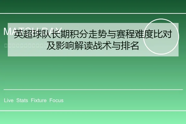英超球队长期积分走势与赛程难度比对及影响解读战术与排名